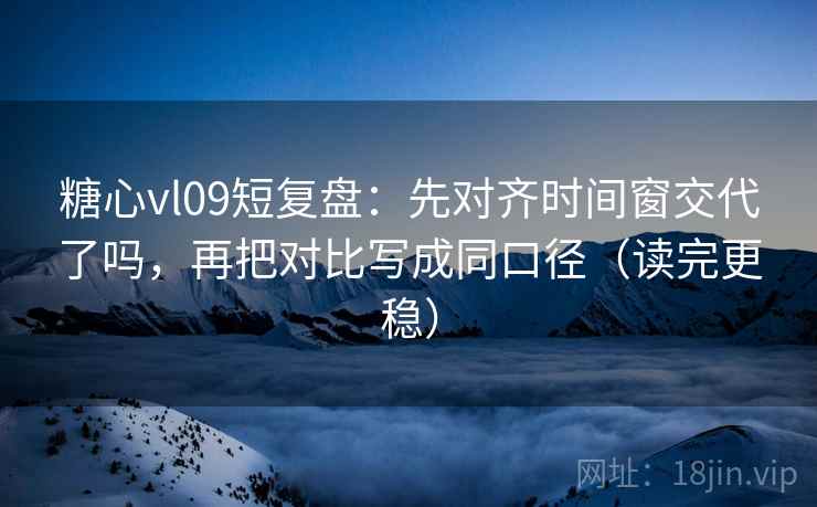 糖心vl09短复盘：先对齐时间窗交代了吗，再把对比写成同口径（读完更稳）  第2张