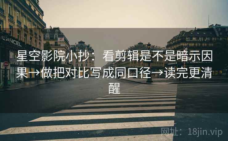 星空影院小抄：看剪辑是不是暗示因果→做把对比写成同口径→读完更清醒  第2张