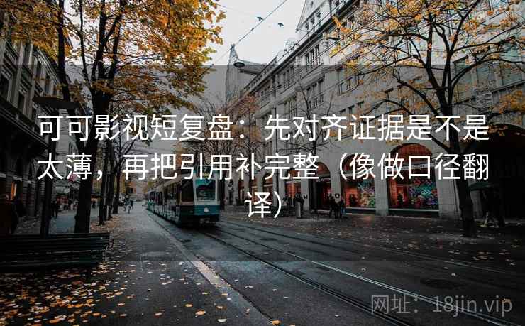 可可影视短复盘：先对齐证据是不是太薄，再把引用补完整（像做口径翻译）