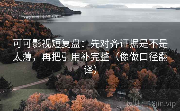 可可影视短复盘：先对齐证据是不是太薄，再把引用补完整（像做口径翻译）  第2张
