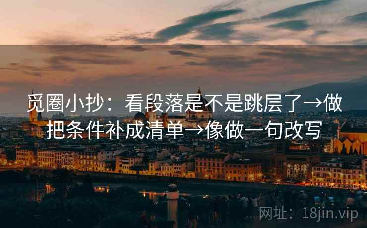 觅圈小抄：看段落是不是跳层了→做把条件补成清单→像做一句改写