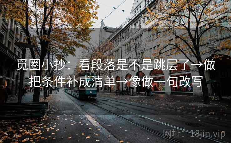 觅圈小抄：看段落是不是跳层了→做把条件补成清单→像做一句改写  第2张