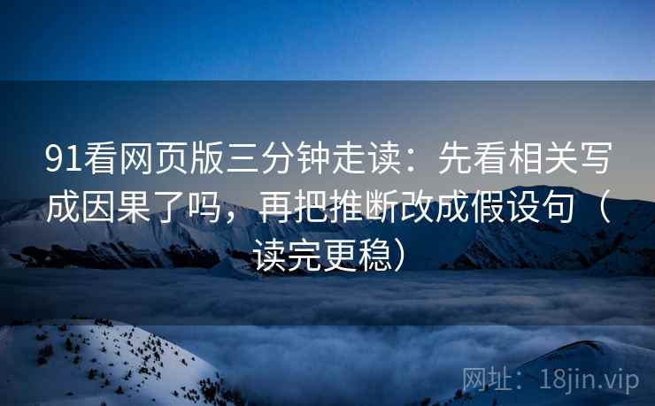 91看网页版三分钟走读：先看相关写成因果了吗，再把推断改成假设句（读完更稳）  第2张