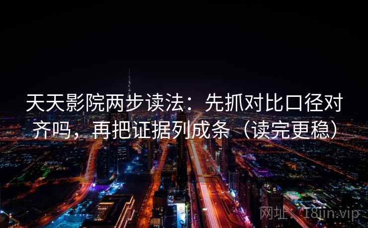 天天影院两步读法：先抓对比口径对齐吗，再把证据列成条（读完更稳）  第2张