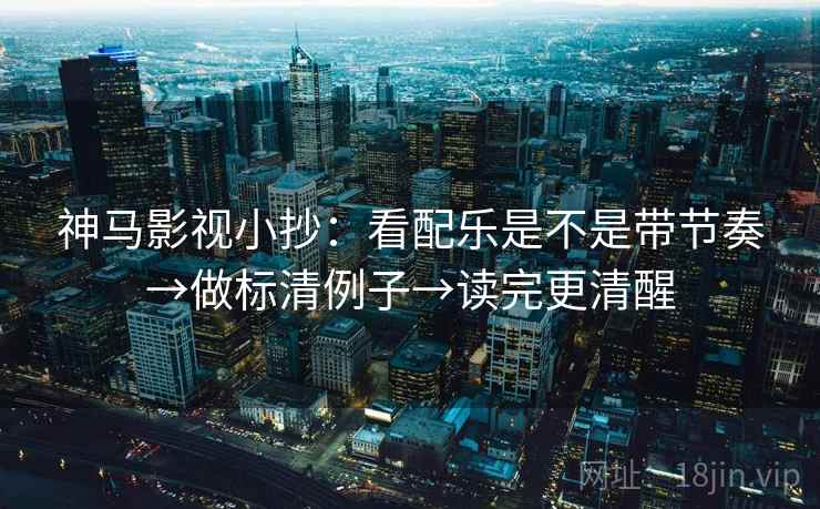 神马影视小抄：看配乐是不是带节奏→做标清例子→读完更清醒