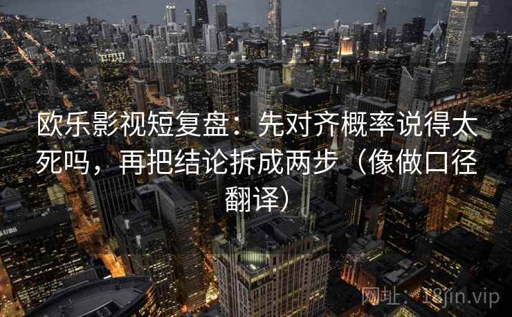 欧乐影视短复盘：先对齐概率说得太死吗，再把结论拆成两步（像做口径翻译）