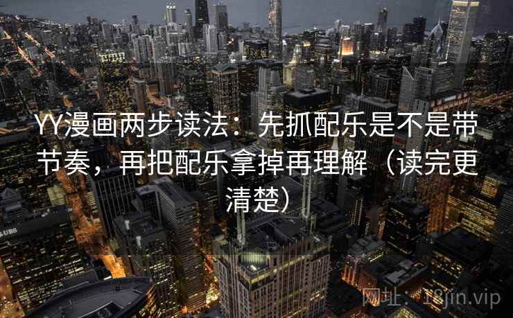 YY漫画两步读法：先抓配乐是不是带节奏，再把配乐拿掉再理解（读完更清楚）
