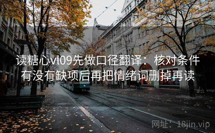 读糖心vl09先做口径翻译：核对条件有没有缺项后再把情绪词删掉再读