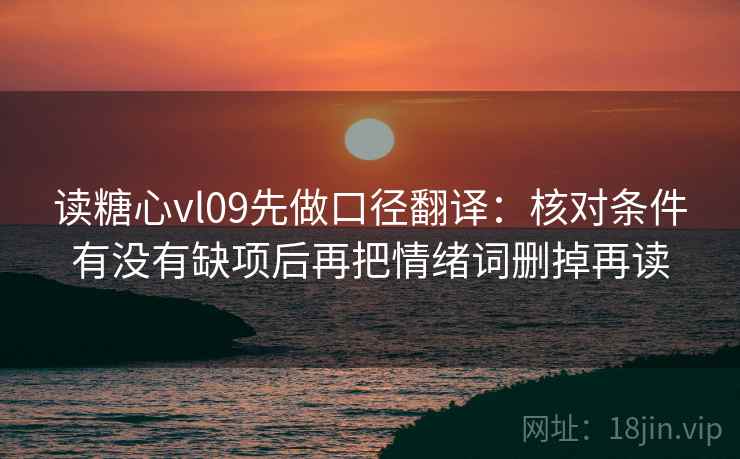 读糖心vl09先做口径翻译：核对条件有没有缺项后再把情绪词删掉再读  第2张