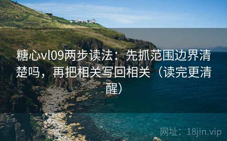 糖心vl09两步读法：先抓范围边界清楚吗，再把相关写回相关（读完更清醒）  第2张
