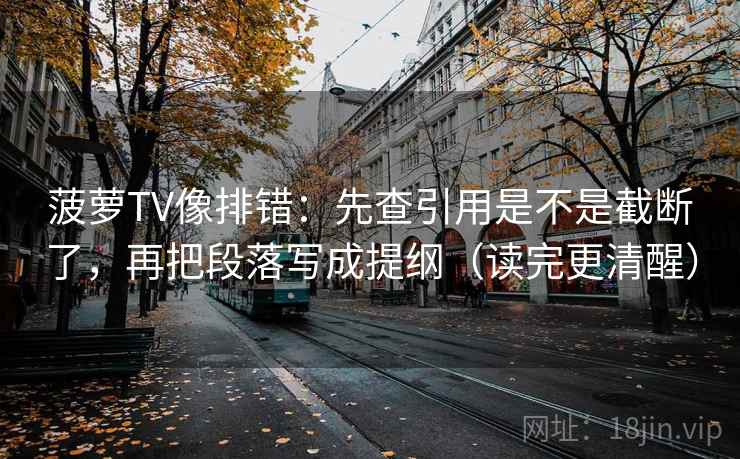 菠萝TV像排错：先查引用是不是截断了，再把段落写成提纲（读完更清醒）  第2张