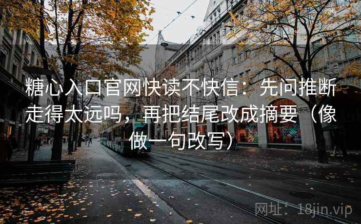 糖心入口官网快读不快信：先问推断走得太远吗，再把结尾改成摘要（像做一句改写）  第2张