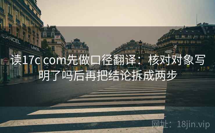 读17c com先做口径翻译：核对对象写明了吗后再把结论拆成两步  第2张