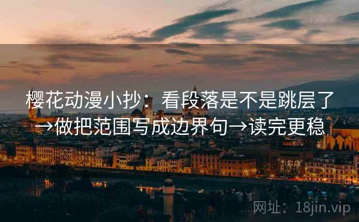 樱花动漫小抄：看段落是不是跳层了→做把范围写成边界句→读完更稳  第2张
