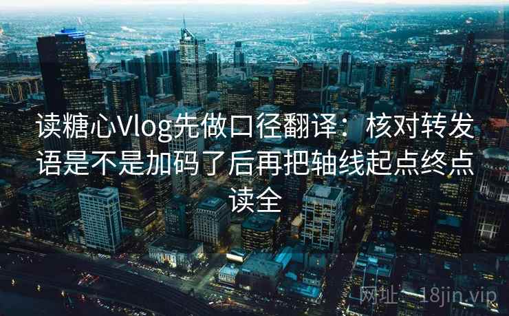 读糖心Vlog先做口径翻译：核对转发语是不是加码了后再把轴线起点终点读全  第2张