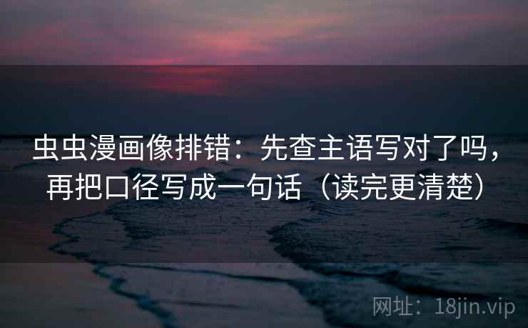 虫虫漫画像排错：先查主语写对了吗，再把口径写成一句话（读完更清楚）  第2张