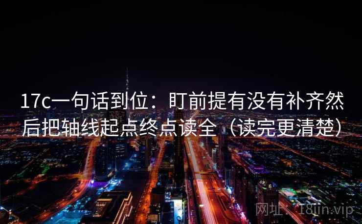17c一句话到位：盯前提有没有补齐然后把轴线起点终点读全（读完更清楚）