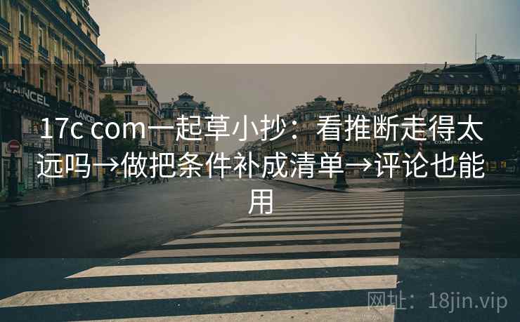 17c com一起草小抄：看推断走得太远吗→做把条件补成清单→评论也能用  第2张