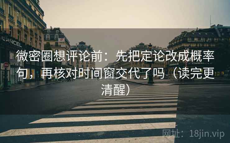 微密圈想评论前：先把定论改成概率句，再核对时间窗交代了吗（读完更清醒）  第2张