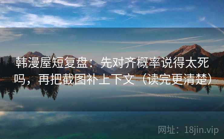 韩漫屋短复盘：先对齐概率说得太死吗，再把截图补上下文（读完更清楚）  第2张