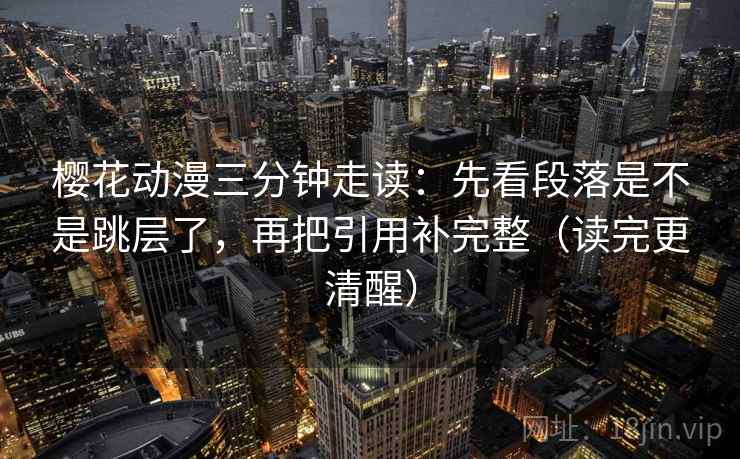 樱花动漫三分钟走读：先看段落是不是跳层了，再把引用补完整（读完更清醒）