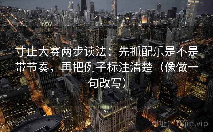 寸止大赛两步读法：先抓配乐是不是带节奏，再把例子标注清楚（像做一句改写）