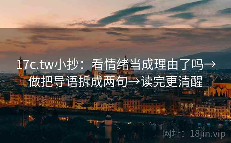 17c.tw小抄：看情绪当成理由了吗→做把导语拆成两句→读完更清醒