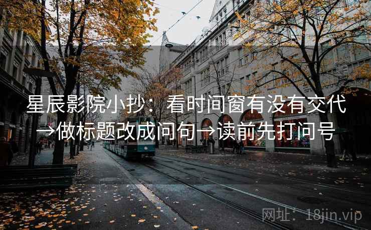 星辰影院小抄：看时间窗有没有交代→做标题改成问句→读前先打问号