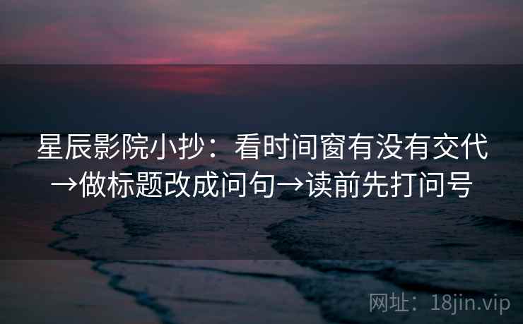 星辰影院小抄：看时间窗有没有交代→做标题改成问句→读前先打问号  第2张