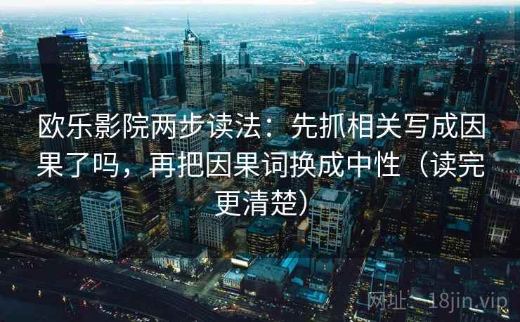 欧乐影院两步读法：先抓相关写成因果了吗，再把因果词换成中性（读完更清楚）