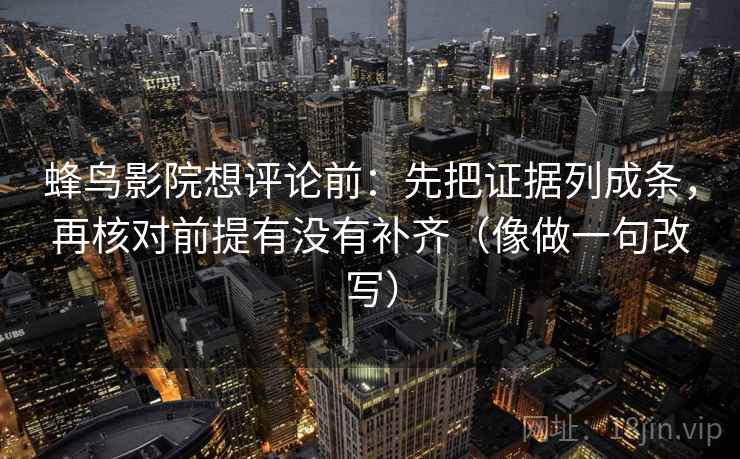 蜂鸟影院想评论前：先把证据列成条，再核对前提有没有补齐（像做一句改写）