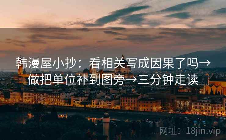 韩漫屋小抄：看相关写成因果了吗→做把单位补到图旁→三分钟走读