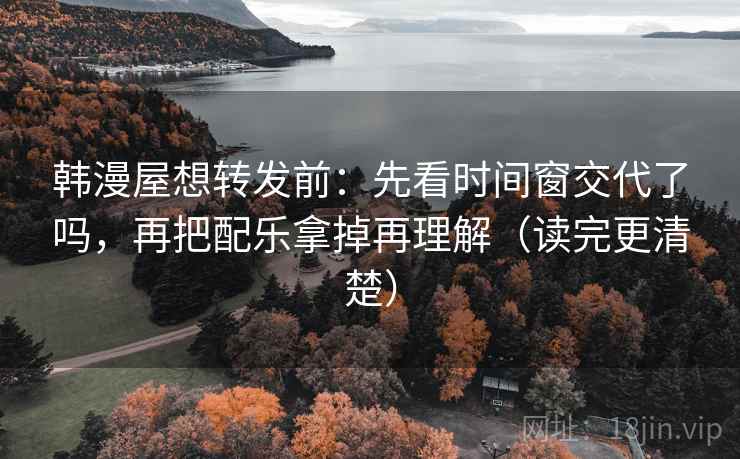 韩漫屋想转发前：先看时间窗交代了吗，再把配乐拿掉再理解（读完更清楚）  第2张
