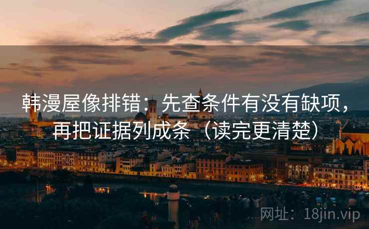 韩漫屋像排错:先查条件有没有缺项,再把证据列成条(读完更清楚) 第2张 韩漫屋像排错:先查条件有没有缺项,再把证据列成条(读完更清楚) 第2张