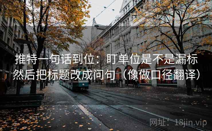 推特一句话到位:盯单位是不是漏标然后把标题改成问句(像做口径翻译) 第2张 推特一句话到位:盯单位是不是漏标然后把标题改成问句(像做口径翻译) 第2张