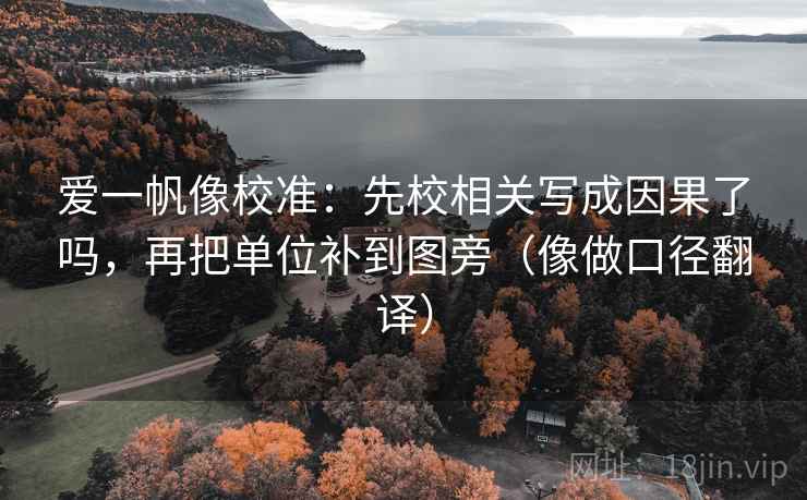 爱一帆像校准:先校相关写成因果了吗,再把单位补到图旁(像做口径翻译) 第2张 爱一帆像校准:先校相关写成因果了吗,再把单位补到图旁(像做口径翻译) 第2张