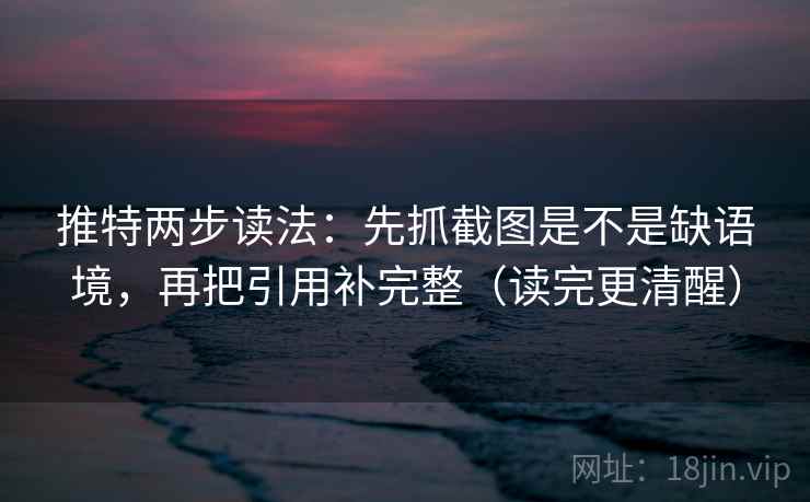 推特两步读法:先抓截图是不是缺语境,再把引用补完整(读完更清醒)