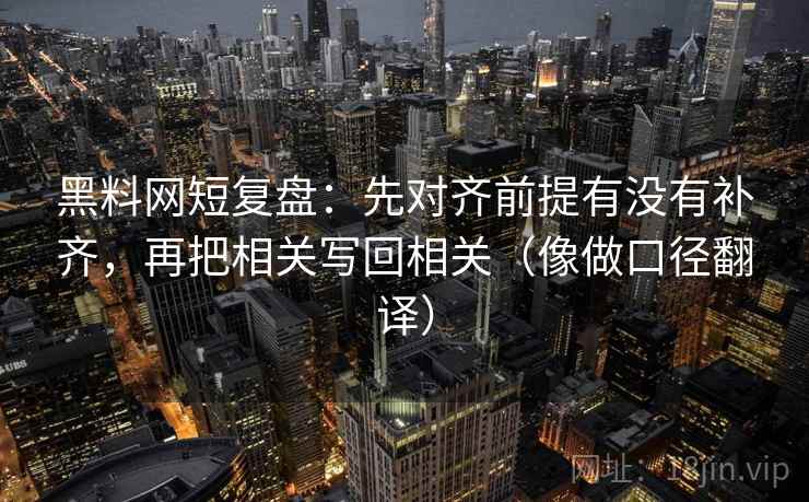 黑料网短复盘:先对齐前提有没有补齐,再把相关写回相关(像做口径翻译) 第2张 黑料网短复盘:先对齐前提有没有补齐,再把相关写回相关(像做口径翻译) 第2张