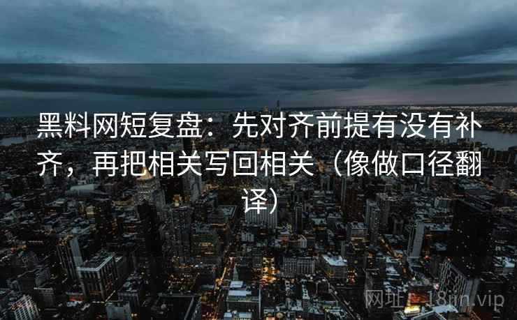黑料网短复盘:先对齐前提有没有补齐,再把相关写回相关(像做口径翻译)