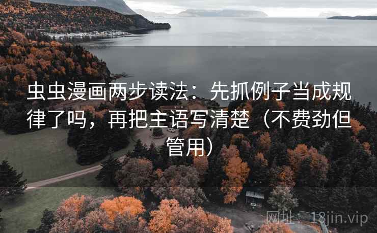 虫虫漫画两步读法:先抓例子当成规律了吗,再把主语写清楚(不费劲但管用) 第2张 虫虫漫画两步读法:先抓例子当成规律了吗,再把主语写清楚(不费劲但管用) 第2张