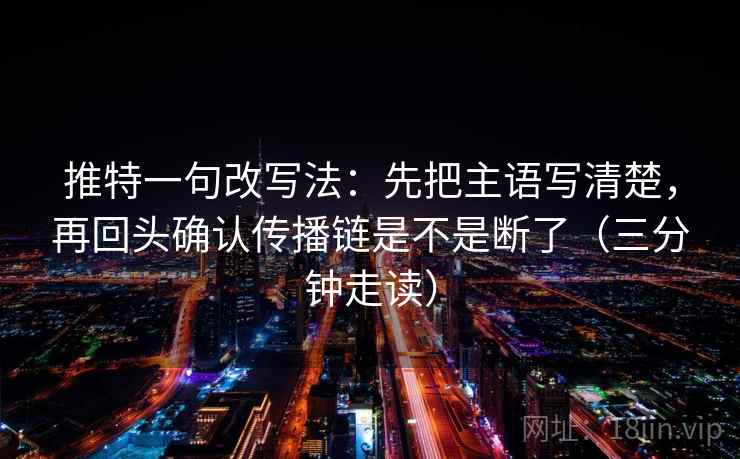 推特一句改写法:先把主语写清楚,再回头确认传播链是不是断了(三分钟走读) 第2张 推特一句改写法:先把主语写清楚,再回头确认传播链是不是断了(三分钟走读) 第2张