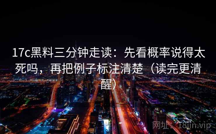 17c黑料三分钟走读:先看概率说得太死吗,再把例子标注清楚(读完更清醒) 第2张 17c黑料三分钟走读:先看概率说得太死吗,再把例子标注清楚(读完更清醒) 第2张