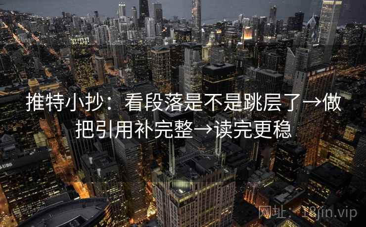 推特小抄:看段落是不是跳层了→做把引用补完整→读完更稳 第2张 推特小抄:看段落是不是跳层了→做把引用补完整→读完更稳 第2张