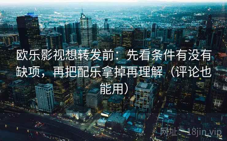 欧乐影视想转发前:先看条件有没有缺项,再把配乐拿掉再理解(评论也能用) 第2张 欧乐影视想转发前:先看条件有没有缺项,再把配乐拿掉再理解(评论也能用) 第2张