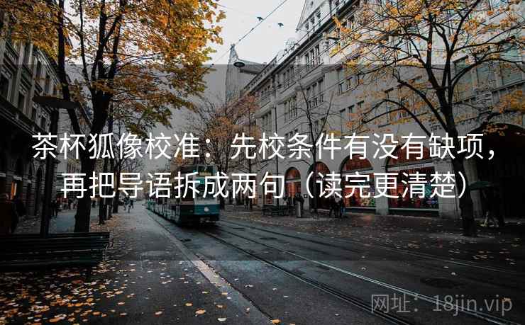 茶杯狐像校准:先校条件有没有缺项,再把导语拆成两句(读完更清楚) 第2张 茶杯狐像校准:先校条件有没有缺项,再把导语拆成两句(读完更清楚) 第2张