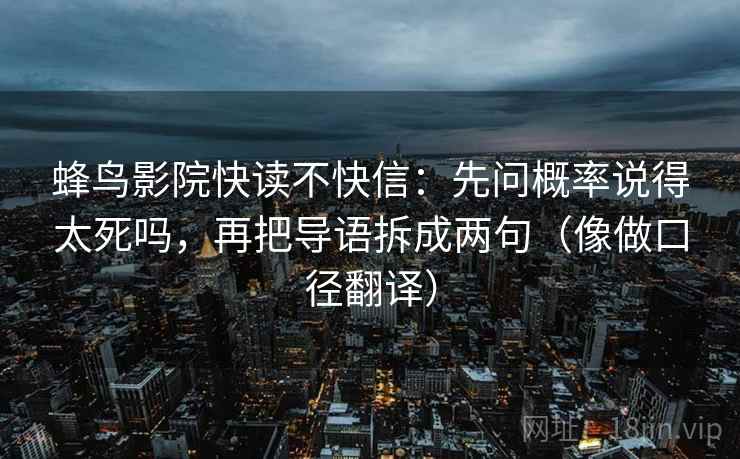 蜂鸟影院快读不快信：先问概率说得太死吗，再把导语拆成两句（像做口径翻译）