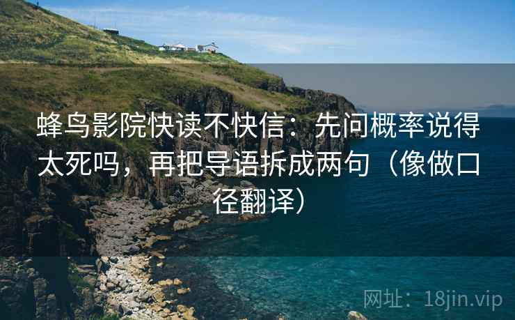 蜂鸟影院快读不快信:先问概率说得太死吗,再把导语拆成两句(像做口径翻译) 第2张 蜂鸟影院快读不快信:先问概率说得太死吗,再把导语拆成两句(像做口径翻译) 第2张
