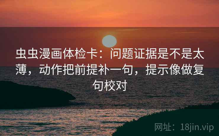 虫虫漫画体检卡:问题证据是不是太薄,动作把前提补一句,提示像做复句校对
