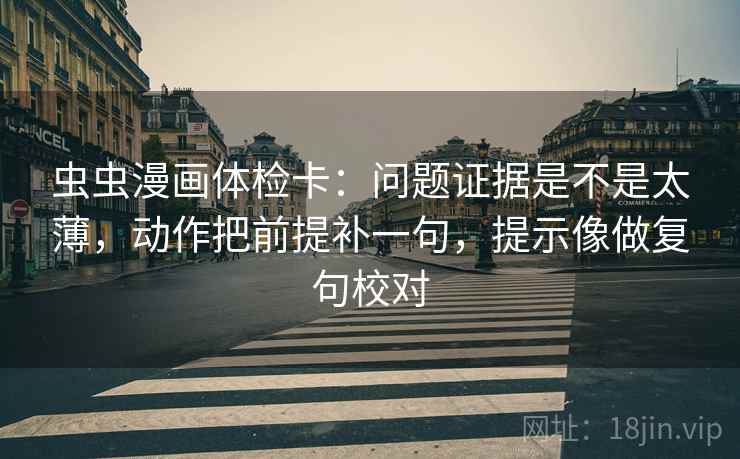 虫虫漫画体检卡:问题证据是不是太薄,动作把前提补一句,提示像做复句校对 第2张 虫虫漫画体检卡:问题证据是不是太薄,动作把前提补一句,提示像做复句校对 第2张