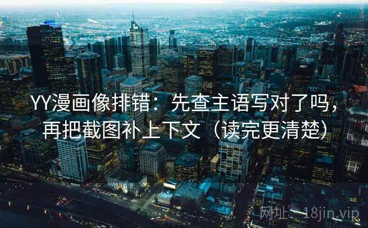 YY漫画像排错：先查主语写对了吗，再把截图补上下文（读完更清楚）